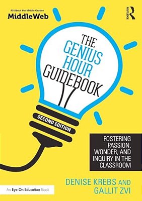 The Genius Hour Guidebook: Fostering Passion, Wonder, And Inquiry In The Classroom-..