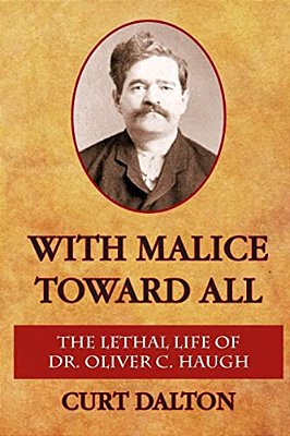 With Malice Toward All: The Lethal Life Of Dr. Oliver C. Haugh-..