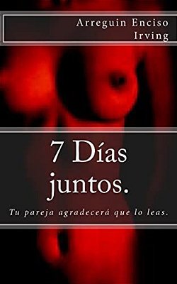 7 Días Juntos.: Tu Pareja Agradecerá Que Lo Leas. -..