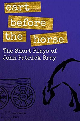 Cart Before The Horse: The Short Plays Of John Patrick Bray-..