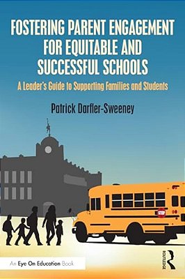 Fostering Parent Engagement For Equitable And Successful Schools: A Leader's Guide To Supporting Families And Students-..