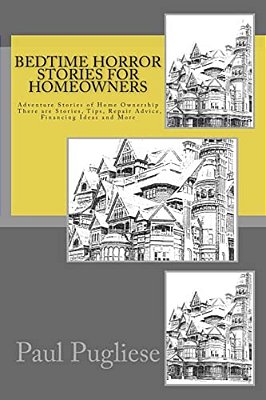 Bedtime Horror Stories For Homeowners: Adventure Stories Of Home Ownership Stories, Tips, Repair Advice, Financing Ideas And More-..