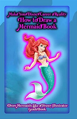 Make Your Disney Career A Reality: How To Draw A Mermaid Book: Draw Mermaids Like A Disney Illustrator: Guide Book-..