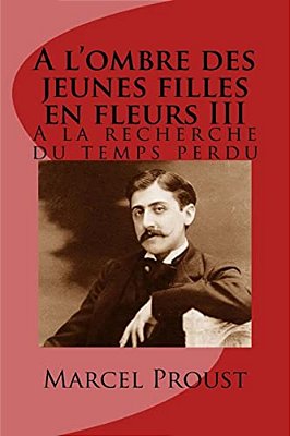 A L'Ombre Des Jeunes Filles En Fleurs III: A La Recherche Du Temps Perdu-..