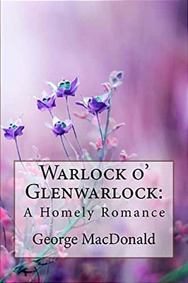 Warlock O' Glenwarlock: A Homely Romance George Macdonald-..