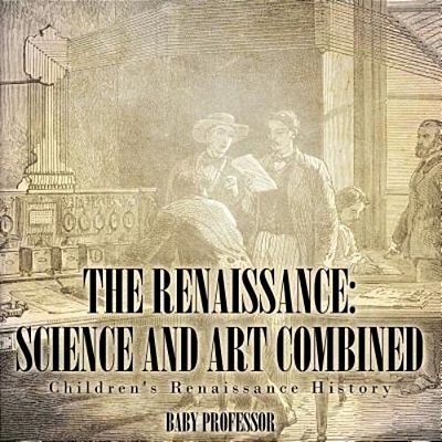 The Renaissance: Science And Art Combined Children's Renaissance History-..