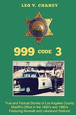 999 Code 3: True And Factual Stories Of Los Angeles County Sheriff's Office In The 1950'S And 1960'S Featuring Norwalk And Lakewood Stations-..