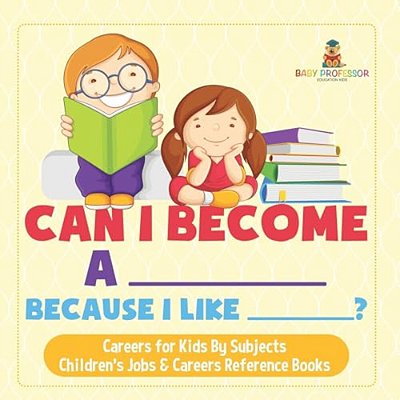 Can I Become A _____ Because I Like _____? Careers For Kids By Subjects Children's Jobs & Careers Reference Books-..