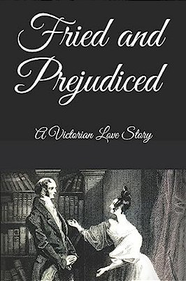 Fried And Prejudiced: A Victorian Love Story-..