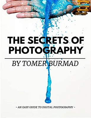 The Secrets Of Photography By Tomer Burmad: An Easy Guide To Become A Professional Photographer-..