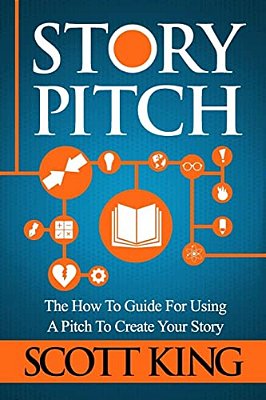 Story Pitch: The How To Guide For Using A Pitch To Create Your Story-..