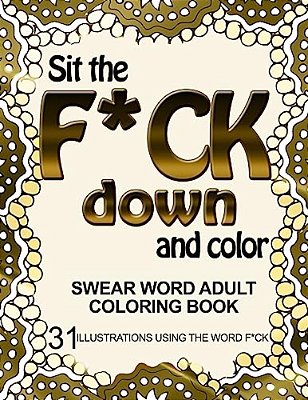 Sit The F*ck Down And Color: Swear Word Adult Coloring Book: 31 Illustrations Using The Word F*ck-..
