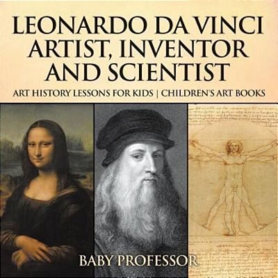 Leonardo Da Vinci: Artist, Inventor And Scientist - Art History Lessons For Kids Children's Art Books-..