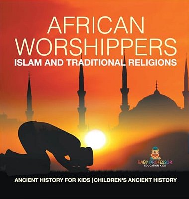 African Worshippers: Islam And Traditional Religions - Ancient History For Kids Children's Ancient History-..
