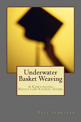 Underwater Basket Weaving: A Continuing Education Course Catalog-..