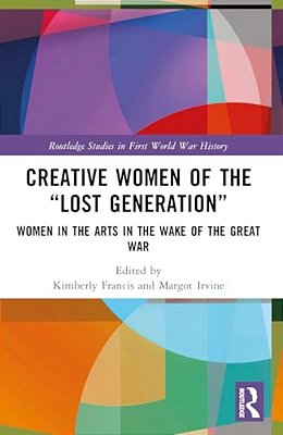 Creative Women Of The "Lost Generation": Women In The Arts In The Wake Of The Great War-..