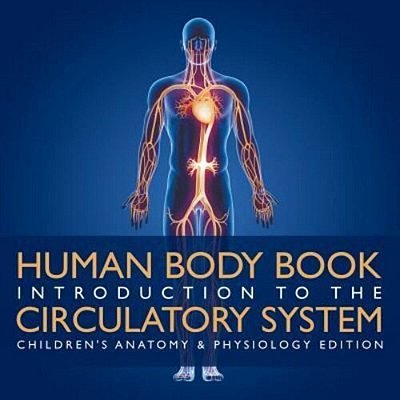 Human Body Book Introduction To The Circulatory System Children's Anatomy & Physiology Edition-..