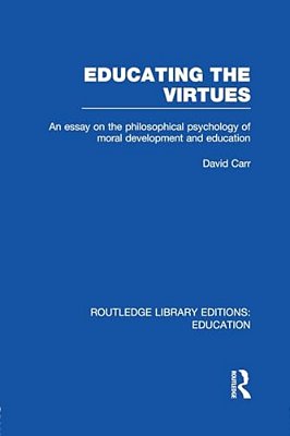 Educating The Virtues (Rle Edu K): An Essay On The Philosophical Psychology Of Moral Development And Education-..