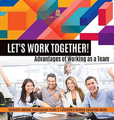 Let's Work Together! Advantages Of Working As A Team Scientific Method Investigation Grade 3 Children's Science Education Books-..