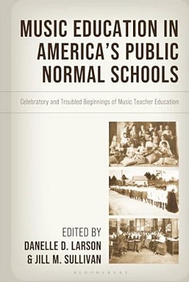 Music Education In America's Public Normal Schools: Celebratory And Troubled Beginnings Of Music Teacher Education-..