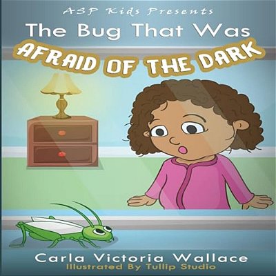 The Bug That Was Afraid Of The Dark (Asp Kids Publishing Presents)-..