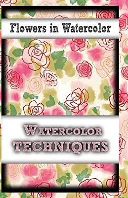Flowers In Watercolor: Watercolor Techniques-..
