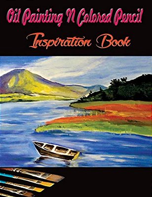 Oil Painting N Colored Pencil Inspiration Book: Colored Pencil Books N Oil Painting Ideas For Beginners-..