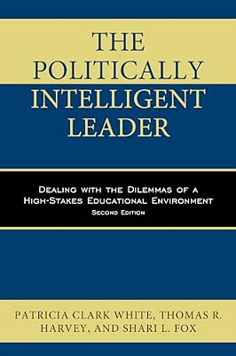 Politically Intelligent Leader: Dealing With The Dilemmas Of A High-Stakes Educational Environment-..