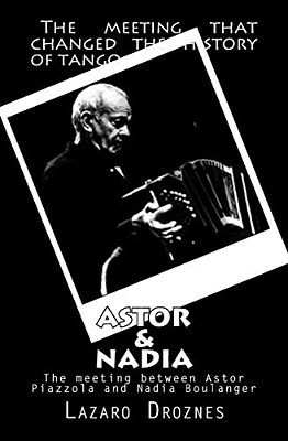 Astor&nadia (English Version): The Meeting Between Nadia Boulanger And Astor Piazzolla-..