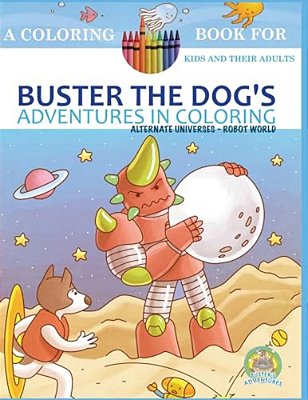 Buster The Dog's Adventures In Coloring Book: Alternate Universes: Robot World-..