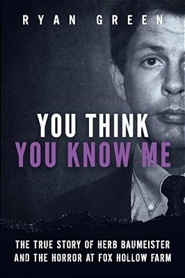 You Think You Know Me: The True Story Of Herb Baumeister And The Horror At Fox Hollow Farm-..
