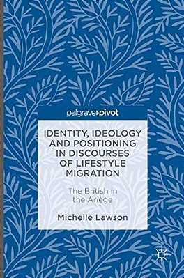 Identity, Ideology And Positioning In Discourses Of Lifestyle Migration: The British In The Ariège-..