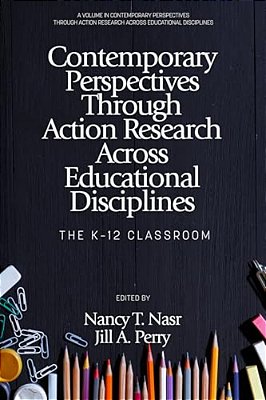 Contemporary Perspectives Through Action Research Across Educational Disciplines: The K-12 Classroom-..