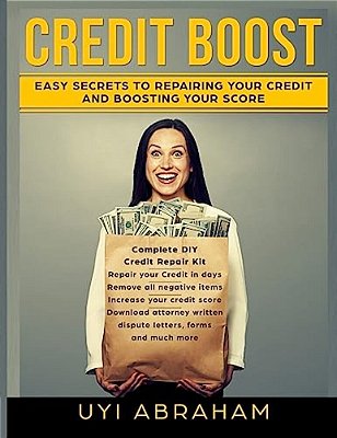 Credit Boost: Easy Secrets To Repairing Your Credit And Boosting Your Score-..