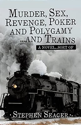 Murder, Sex, Revenge, Poker, And Polygamy... And Trains: A Novel... Sort Of-..