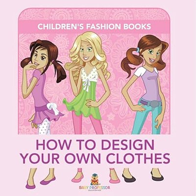 How To Design Your Own Clothes Children's Fashion Books-..