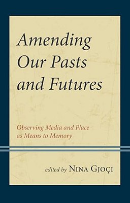 Amending Our Pasts And Futures: Observing Media And Place As Means To Memory-..