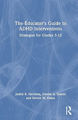 The Educator's Guide To Adhd Interventions: Strategies For Grades 5-12-..