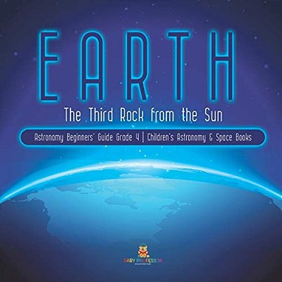 Earth: The Third Rock From The Sun Astronomy Beginners' Guide Grade 4 Children's Astronomy & Space Books-..