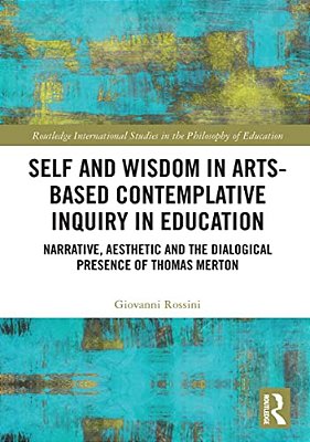 Self And Wisdom In Arts-Based Contemplative Inquiry In Education: Narrative, Aesthetic And The Dialogical Presence Of Thomas Merton-..