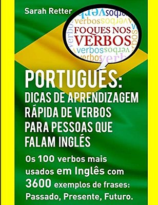Portugues: Dicas De Aprendizagem Rapida De Verbos Para Pessoas Que Falam Ingles.: Os 100 Verbos Mais Usados Em Português Com 3600-..