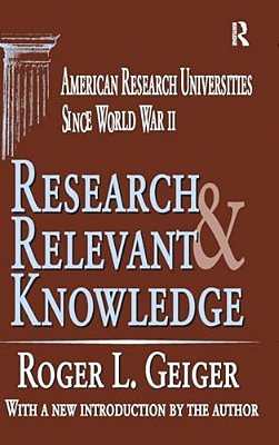 Research And Relevant Knowledge: American Research Universities Since World War II-..