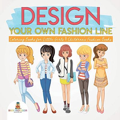 Design Your Own Fashion Line: Coloring Books For Little Girls Children's Fashion Books-..