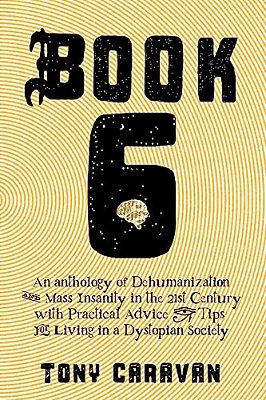 Book 6: An Anthology Of Dehumanization And Mass Insanity In The 21St Century-..