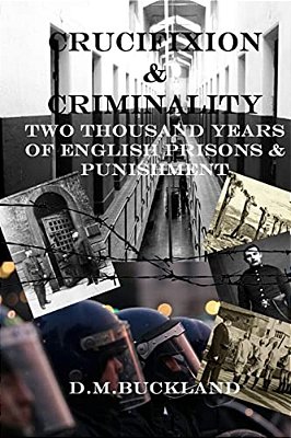 Crucifixion & Criminality: Two Thousand Years Of English Prisons & Punishment-..