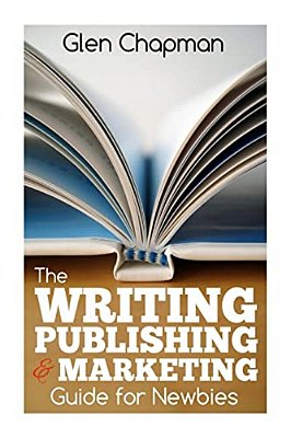 The Writing, Publishing And Marketing Guide For Newbies: A Step By Step Guide To Getting Started And Getting Ahead On Amazon's Kdp-..