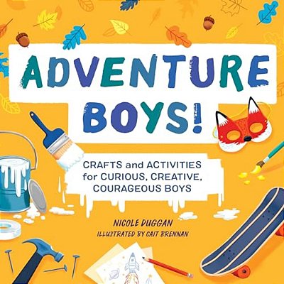 Adventure Boys!: Crafts And Activities For Curious, Creative, Courageous Boys-..