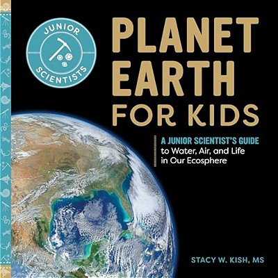 Planet Earth For Kids: A Junior Scientist's Guide To Water, Air, And Life In Our Ecosphere-..