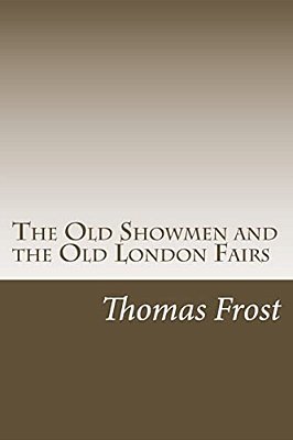 The Old Showmen And The Old London Fairs-..