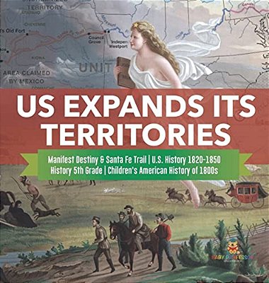 US Expands Its Territories Manifest Destiny & Santa Fe Trail U. S. History 1820-1850 History 5Th Grade Children's American History Of 1800S-..